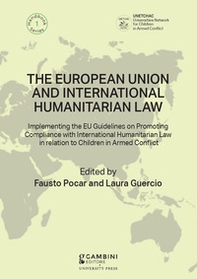 The European Union and International Humanitarian Law. Implementing the EU Guidelines on Promoting Compliance with International Humanitarian Law in relation to Children in Armed Conflict - Librerie.coop