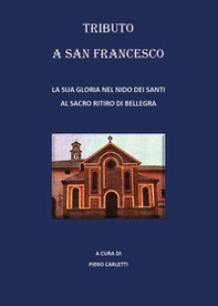 Tributo a San Francesco. La sua gloria nel nido dei santi al sacro ritiro di Bellegra - Librerie.coop
