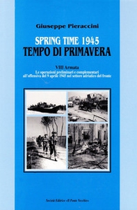 Spring time-Tempo di primavera 1945. VIII armata. Le operazioni preliminari all'offensiva del 9 aprile 1945 nel settore adriatico del fronte - Librerie.coop