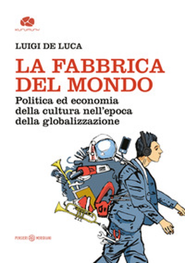 La fabbrica del mondo. Politica ed economia della cultura nell'epoca della globalizzazione - Librerie.coop La fabbrica del mondo. Politica ed economia della cultura nell'epoca della globalizzazione - Librerie.coop
