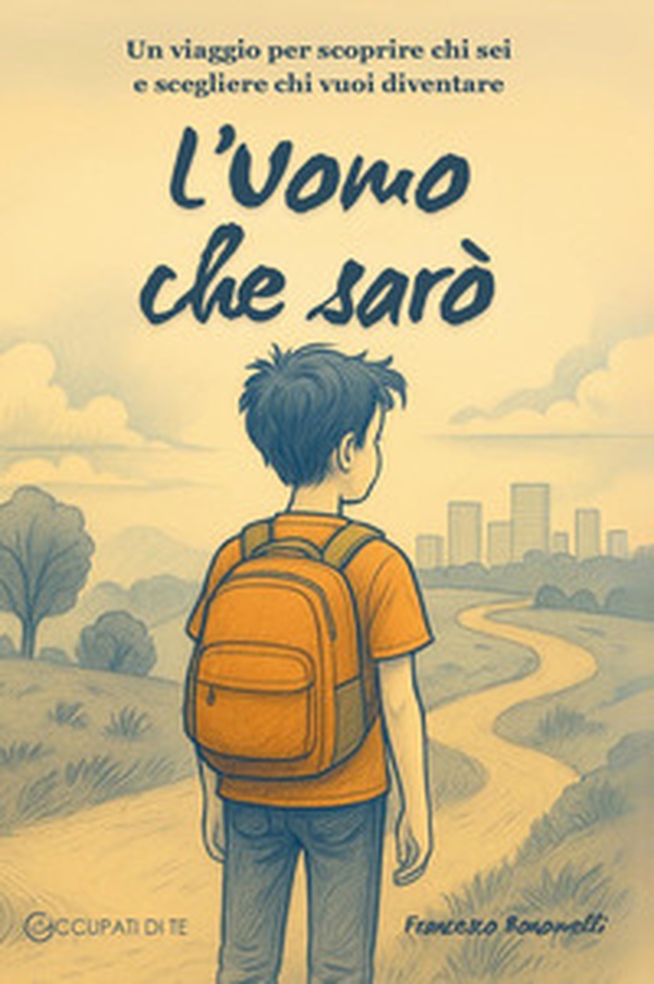 L'Uomo che sarò. Un viaggio per scoprire chi sei e scegliere chi vuoi diventare - Librerie.coop