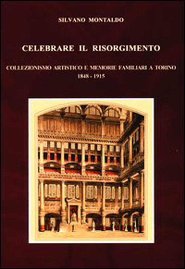 Celebrare il Risorgimento. Collezionismo artistico e memorie familiari a Torino 1848-1915 - Librerie.coop Celebrare il Risorgimento. Collezionismo artistico e memorie familiari a Torino 1848-1915 - Librerie.coop