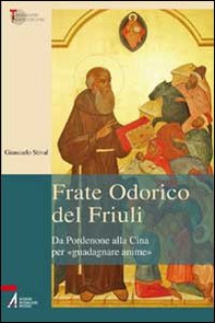 Frate Odorico del Friuli. Da Pordenone alla Cina per «guadagnare anime» - Librerie.coop Frate Odorico del Friuli. Da Pordenone alla Cina per «guadagnare anime» - Librerie.coop