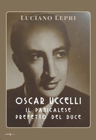 Oscar Uccelli. Il panicalese Prefetto del Duce - Librerie.coop