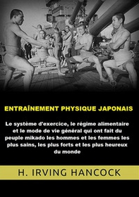 Entraînement physique japonais. Le système d'exercice, le régime alimentaire et le mode de vie général qui ont fait du peuple mikado les hommes... les plus heureux du monde - Librerie.coop