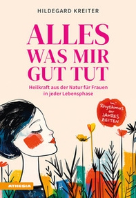 Alles was mir gut tut. Heilkraft aus der Natur für Frauen in jeder Lebensphase - Librerie.coop Alles was mir gut tut. Heilkraft aus der Natur für Frauen in jeder Lebensphase - Librerie.coop