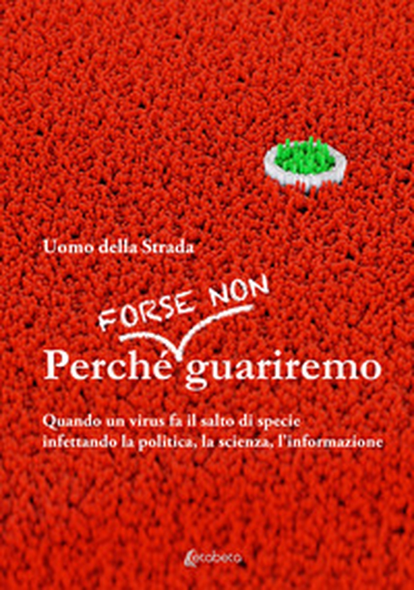 Perché forse non guariremo. Quando un virus fa il salto di specie infettando la politica, la scienza, l'informazione - Librerie.coop Perché forse non guariremo. Quando un virus fa il salto di specie infettando la politica, la scienza, l'informazione - Librerie.coop