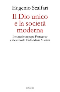 Il Dio unico e la società moderna. Incontri con papa Francesco e il cardinale Carlo Maria Martini - Librerie.coop