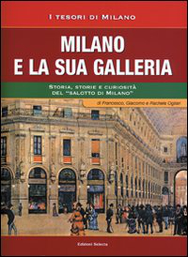 Milano e la sua Galleria. Storia, storie e curiosità del «salotto di Milano» - Librerie.coop Milano e la sua Galleria. Storia, storie e curiosità del «salotto di Milano» - Librerie.coop