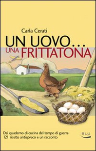 Un uovo... una frittatona. Dal quaderno di cucina del tempo di guerra 121 ricette antispreco e un racconto - Librerie.coop Un uovo... una frittatona. Dal quaderno di cucina del tempo di guerra 121 ricette antispreco e un racconto - Librerie.coop