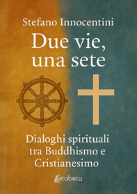 Due vie, una sete. Dialoghi spirituali tra Buddhismo e Cristianesimo - Librerie.coop