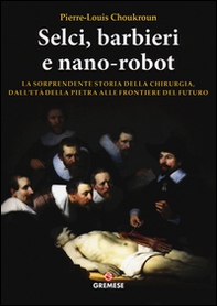 Selci, barbieri e nano-robot. La sorprendente storia della chirurgia, dall'età della pietra alle frontiere del futuro - Librerie.coop