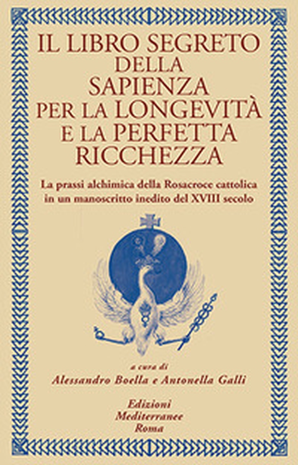 Il libro segreto della sapienza per la longevità e la perfetta ricchezza. La prassi alchimica della Rosacroce cattolica in un manoscritto inedito del XVIII secolo - Librerie.coop Il libro segreto della sapienza per la longevità e la perfetta ricchezza. La prassi alchimica della Rosacroce cattolica in un manoscritto inedito del XVIII secolo - Librerie.coop