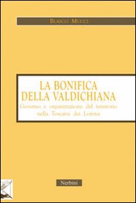 La bonifica della Valdichiana. Governo e organizzazione del territorio nella Toscana dei Lorena - Librerie.coop