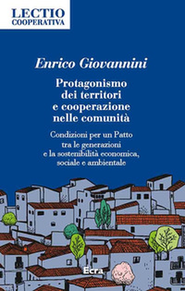 Protagonismo dei territori e cooperazione nelle comunità. Condizioni per un Patto tra le generazioni e la sostenibilità economica, sociale e ambientale - Librerie.coop Protagonismo dei territori e cooperazione nelle comunità. Condizioni per un Patto tra le generazioni e la sostenibilità economica, sociale e ambientale - Librerie.coop