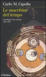 Le macchine del tempo. L'orologio e la società (1300-1700) - Librerie.coop