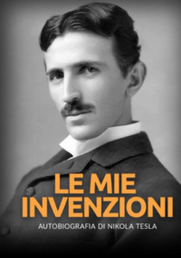 Le mie invenzioni. Autobiografia di Nikola Tesla - Librerie.coop Le mie invenzioni. Autobiografia di Nikola Tesla - Librerie.coop