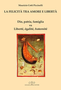 La felicità tra amore e libertà. Dio, patria, famiglia vs Liberté, égalité, fraternité - Librerie.coop