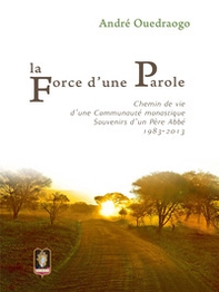 La force d'une parole. Chemin de vie d'une communauté monastique. Souvenirs d'un Père Abbé 1983-2013 - Librerie.coop