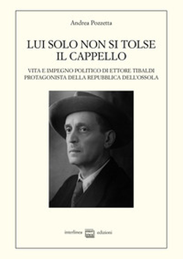 Lui solo non si tolse il cappello. Vita e impegno politico di Ettore Tibaldi, protagonista della Repubblica dell'Ossola - Librerie.coop Lui solo non si tolse il cappello. Vita e impegno politico di Ettore Tibaldi, protagonista della Repubblica dell'Ossola - Librerie.coop