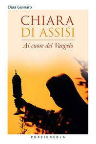Chiara d'Assisi. Al cuore del Vangelo - Librerie.coop