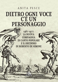 Dietro ogni voce c'è un personaggio. 1967-1977. La Nuova Compagnia di Canto Popolare e il decennio di Roberto De Simone - Librerie.coop
