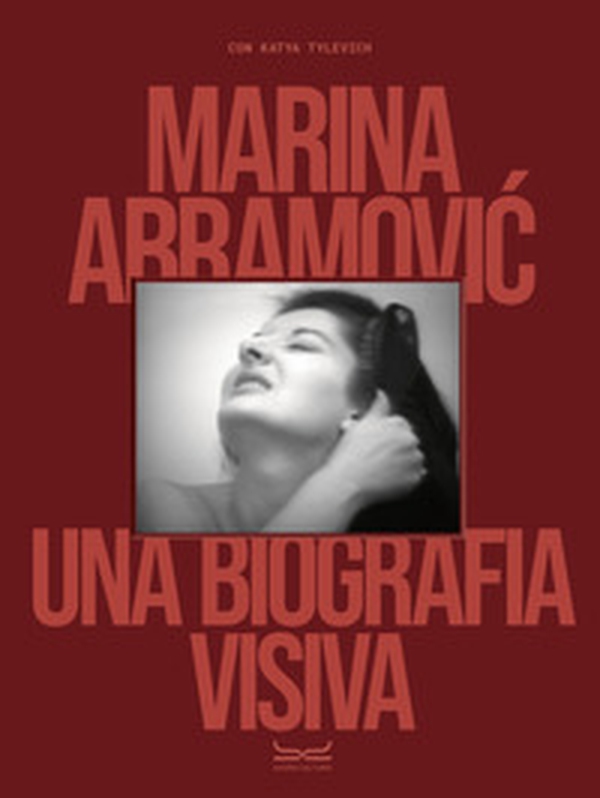 Marina Abramovic. Una biografia visiva - Librerie.coop Marina Abramovic. Una biografia visiva - Librerie.coop