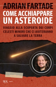 Come acchiappare un asteroide. Viaggio alla scoperta dei corpi celesti minori che ci aiuteranno a salvare la Terra - Librerie.coop