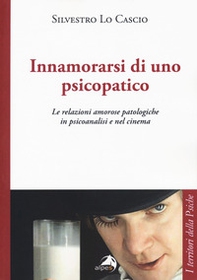 Innamorarsi di uno psicopatico. Le relazioni amorose patologiche in psicoanalisi e nel cinema - Librerie.coop