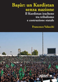 Basûr: un Kurdistan senza nazione. Il Kurdistan iracheno tra tribalismo e costruzione statale - Librerie.coop