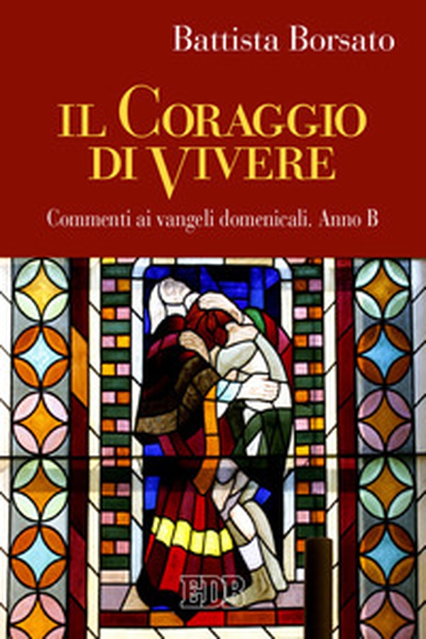 Il coraggio di vivere. Commenti ai vangeli domenicali. Anno B - Librerie.coop Il coraggio di vivere. Commenti ai vangeli domenicali. Anno B - Librerie.coop