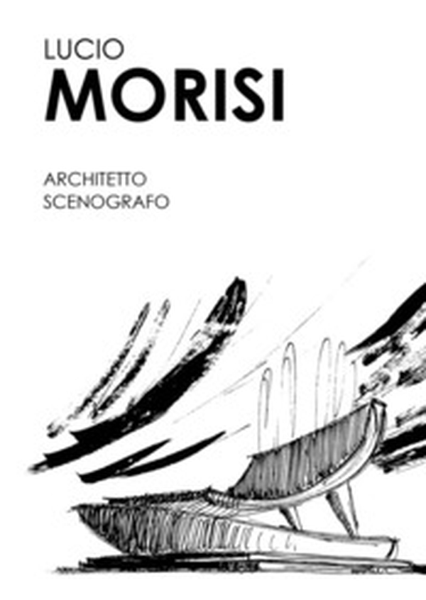 Lucio Morisi. Architetto scenografo - Librerie.coop Lucio Morisi. Architetto scenografo - Librerie.coop