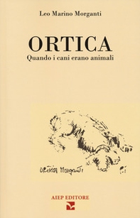 Ortica. Quando i cani erano animali - Librerie.coop
