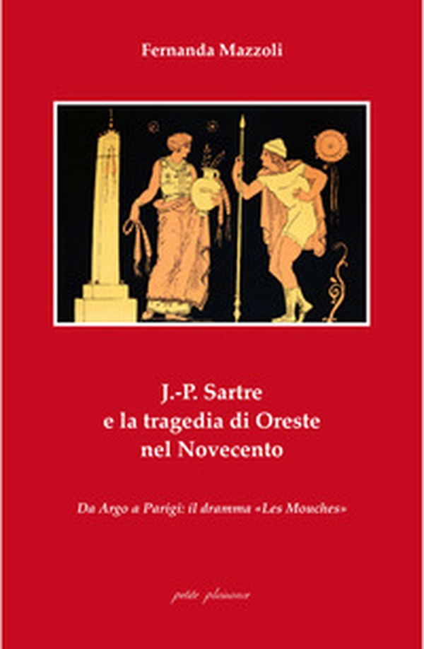 J.-P. Sartre e la tragedia di Oreste nel Novecento. Da Argo a Parigi: il dramma «Les Mouches» - Librerie.coop J.-P. Sartre e la tragedia di Oreste nel Novecento. Da Argo a Parigi: il dramma «Les Mouches» - Librerie.coop