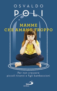 Mamme che amano troppo. Per non crescere piccoli tiranni e figli bamboccioni - Librerie.coop