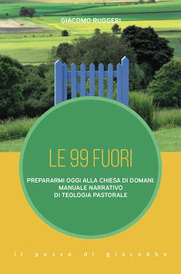 Le 99 fuori. Prepararmi oggi alla Chiesa di domani. Manuale narrativo di teologia pastorale - Librerie.coop Le 99 fuori. Prepararmi oggi alla Chiesa di domani. Manuale narrativo di teologia pastorale - Librerie.coop