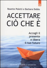 Accettare ciò che è. Accogli il presente e libera il tuo futuro - Librerie.coop