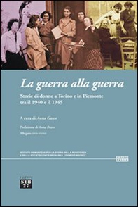 La guerra alla guerra. Storie di donne a Torino e in Piemonte tra il 1940 e il 1945 - Librerie.coop