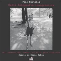 Della fotografia trasgressiva. Dall'estetica dei «freaks» all'etica della ribellione. Saggio su Diane Arbus - Librerie.coop