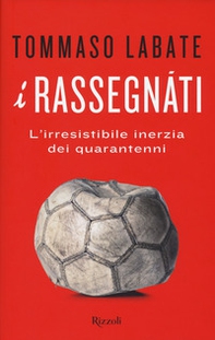 I rassegnati. L'irresistibile inerzia dei quarantenni - Librerie.coop