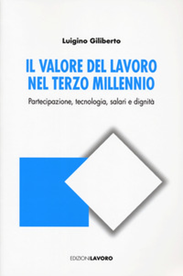 Il valore del lavoro nel terzo millennio. Partecipazione, tecnologia, salari e dignità - Librerie.coop