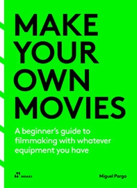Make your own Movies. A beginner's guide to filmmaking with whatever equipment you have - Librerie.coop
