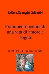 Frammenti poetici di una vita di amore e sogno. Trent'anni di poesie scelte - Librerie.coop