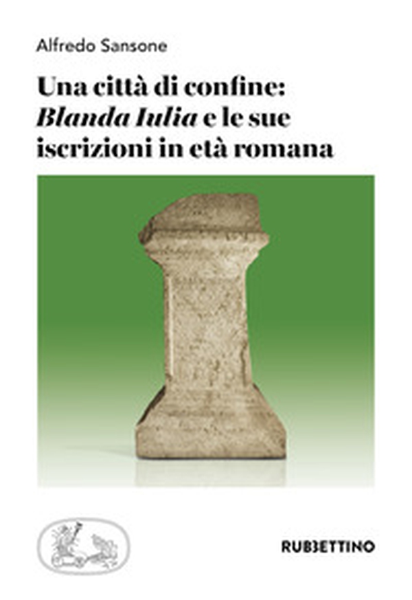 Una città di confine: «Blanda Iulia» e le sue iscrizioni in età romana - Librerie.coop