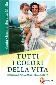 Santa Gianna Beretta Molla. Tutti i colori della vita. Donna, sposa, mamma... santa - Librerie.coop