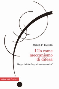 L'Io come meccanismo di difesa. Soggettività e «opposizione eccessiva» - Librerie.coop