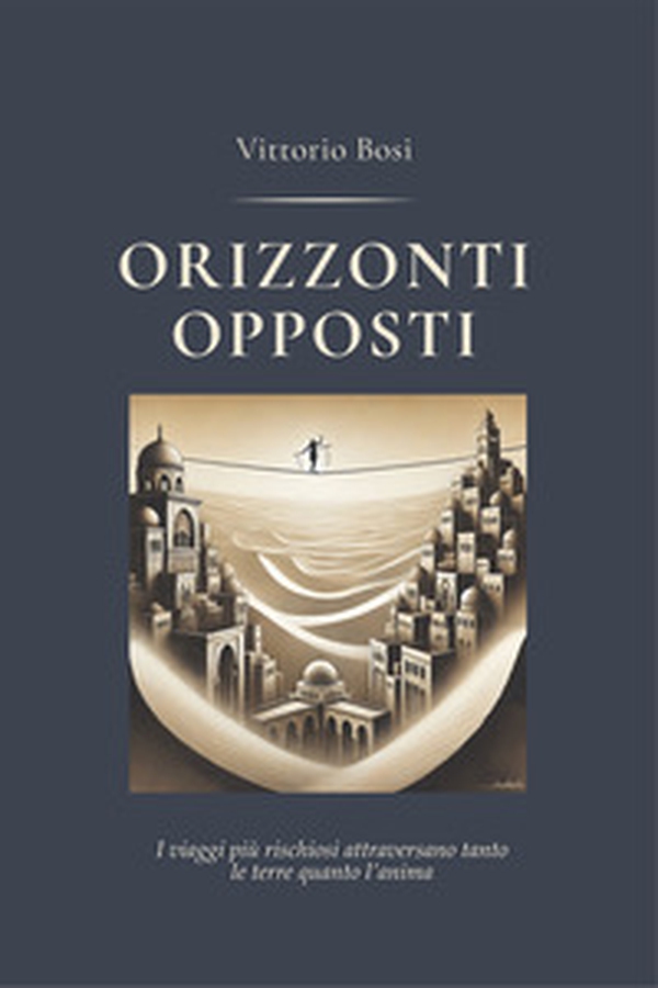 Orizzonti opposti. I viaggi più rischiosi attraversano tanto le terre quanto l'anima - Librerie.coop