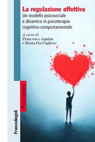 La regolazione affettiva. Un modello psicosociale e dinamico in psicoterapia cognitivo-comportamentale - Librerie.coop
