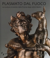 Plasmato dal fuoco. La scultura in bronzo nella Firenze degli ultimi Medici - Librerie.coop