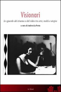 Visionari. Lo sguardo del cinema e del video fra arte, realtà e utopia - Librerie.coop